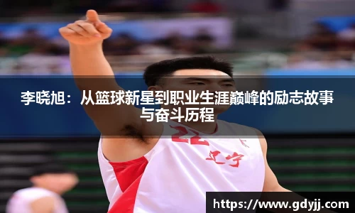 李晓旭：从篮球新星到职业生涯巅峰的励志故事与奋斗历程