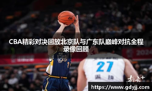 CBA精彩对决回放北京队与广东队巅峰对抗全程录像回顾